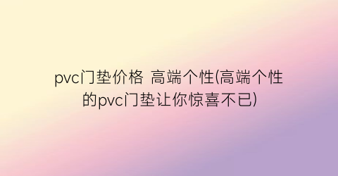 pvc门垫价格 高端个性(高端个性的pvc门垫让你惊喜不已)